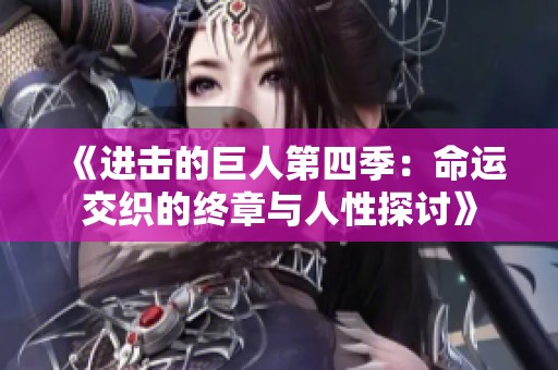 《进击的巨人第四季：命运交织的终章与人性探讨》