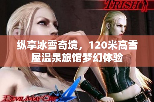 纵享冰雪奇境，120米高雪屋温泉旅馆梦幻体验