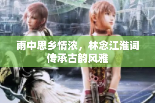 雨中思乡情浓，林念江淮词传承古韵风雅