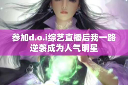 参加d.o.i综艺直播后我一路逆袭成为人气明星