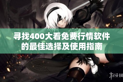 寻找400大看免费行情软件的最佳选择及使用指南