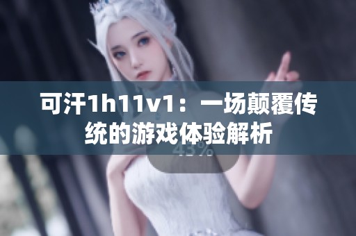 可汗1h11v1：一场颠覆传统的游戏体验解析