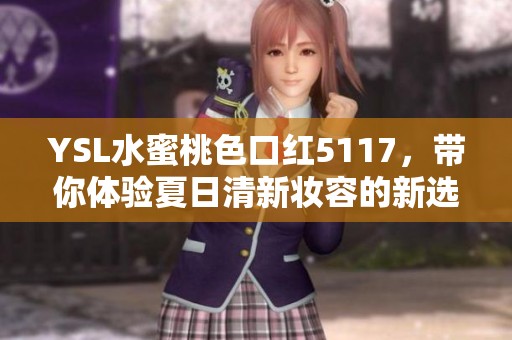 YSL水蜜桃色口红5117，带你体验夏日清新妆容的新选择