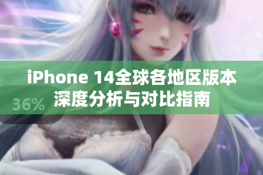iPhone 14全球各地区版本深度分析与对比指南