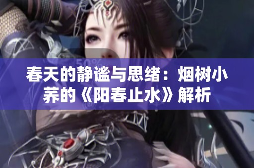 春天的静谧与思绪：烟树小荞的《阳春止水》解析