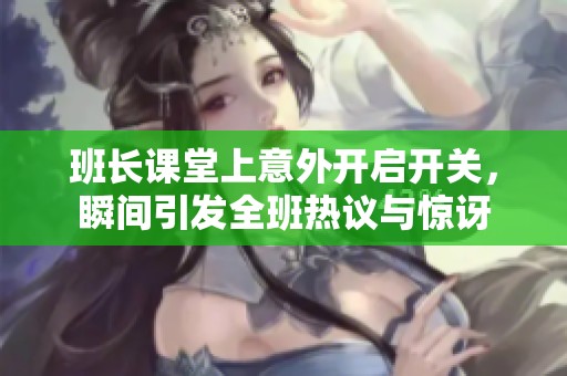 班长课堂上意外开启开关，瞬间引发全班热议与惊讶