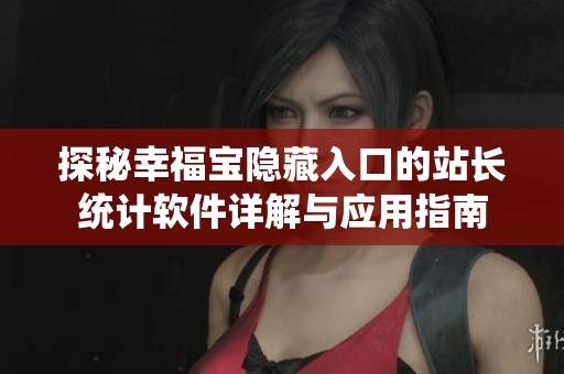 探秘幸福宝隐藏入口的站长统计软件详解与应用指南
