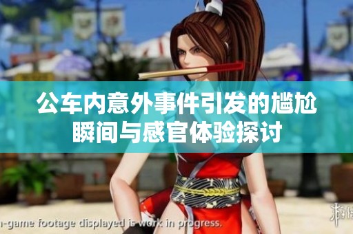 公车内意外事件引发的尴尬瞬间与感官体验探讨