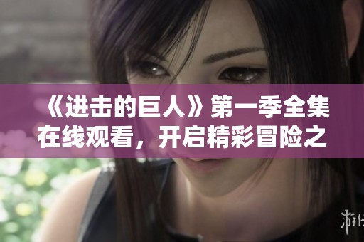 《进击的巨人》第一季全集在线观看，开启精彩冒险之旅
