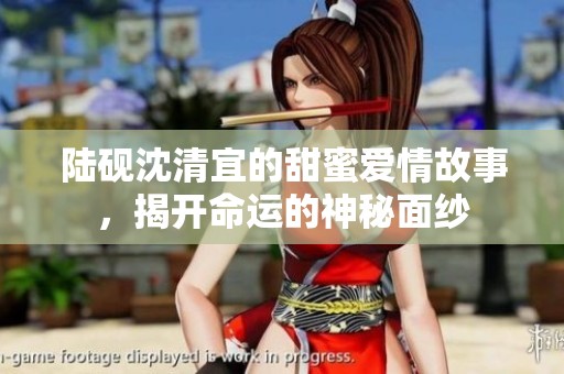 陆砚沈清宜的甜蜜爱情故事，揭开命运的神秘面纱