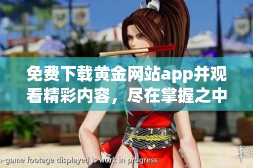 免费下载黄金网站app并观看精彩内容，尽在掌握之中