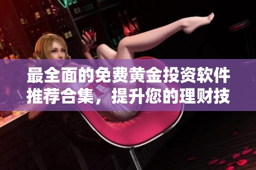 最全面的免费黄金投资软件推荐合集，提升您的理财技能