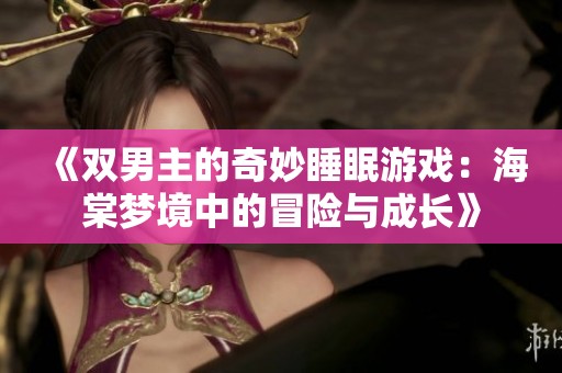 《双男主的奇妙睡眠游戏：海棠梦境中的冒险与成长》