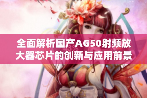 全面解析国产AG50射频放大器芯片的创新与应用前景