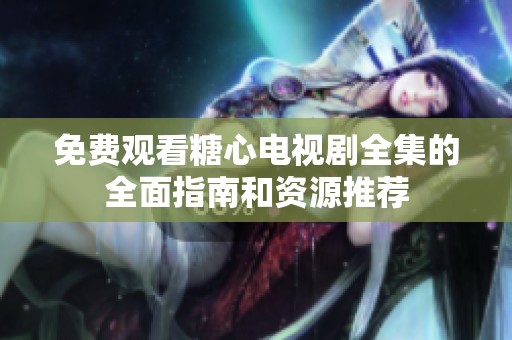 免费观看糖心电视剧全集的全面指南和资源推荐