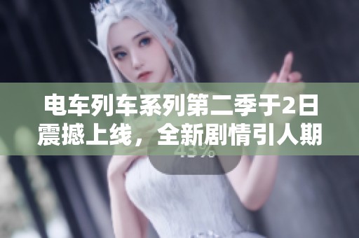 电车列车系列第二季于2日震撼上线，全新剧情引人期待