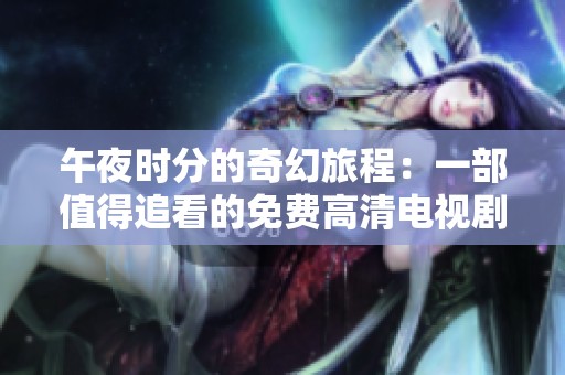 午夜时分的奇幻旅程：一部值得追看的免费高清电视剧