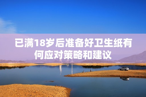 已满18岁后准备好卫生纸有何应对策略和建议