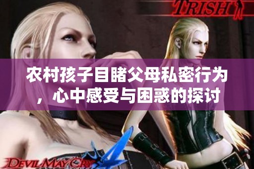 农村孩子目睹父母私密行为，心中感受与困惑的探讨