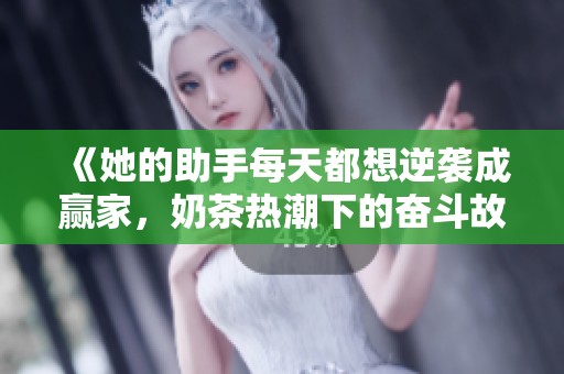 《她的助手每天都想逆袭成赢家，奶茶热潮下的奋斗故事》
