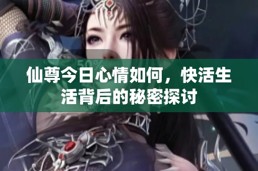 仙尊今日心情如何，快活生活背后的秘密探讨