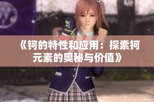 《钶的特性和应用：探索钶元素的奥秘与价值》