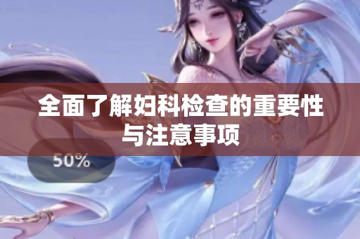 全面了解妇科检查的重要性与注意事项