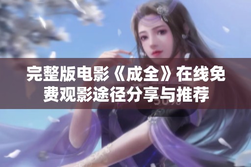完整版电影《成全》在线免费观影途径分享与推荐