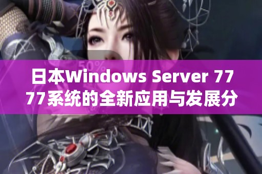 日本Windows Server 7777系统的全新应用与发展分析