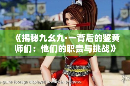 《揭秘九幺九·一背后的鉴黄师们：他们的职责与挑战》