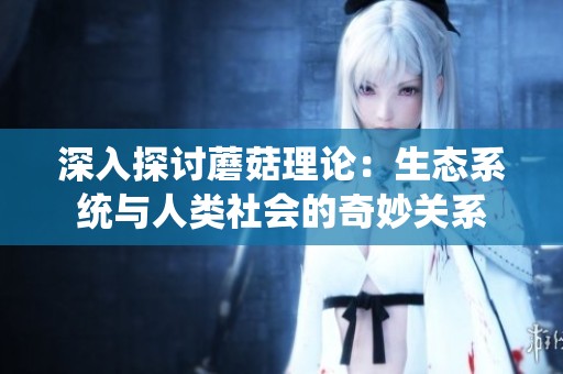 深入探讨蘑菇理论：生态系统与人类社会的奇妙关系