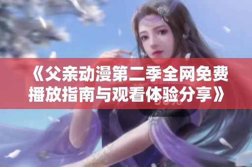 《父亲动漫第二季全网免费播放指南与观看体验分享》
