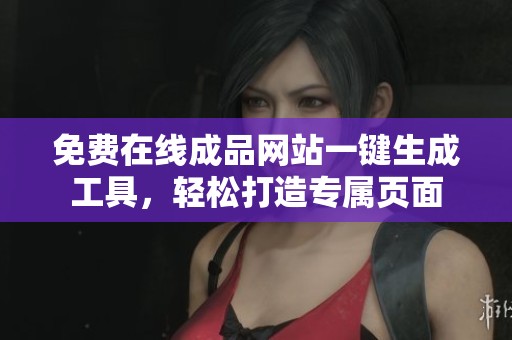 免费在线成品网站一键生成工具，轻松打造专属页面