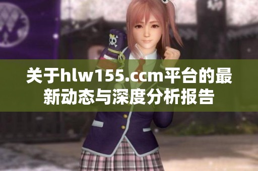 关于hlw155.ccm平台的最新动态与深度分析报告