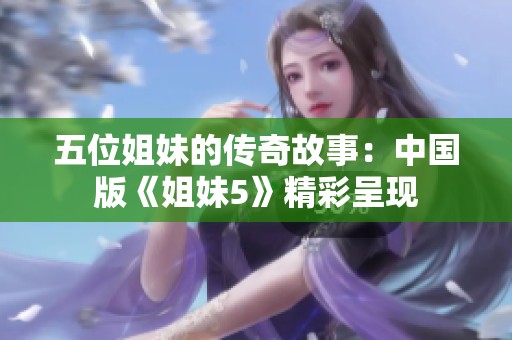五位姐妹的传奇故事：中国版《姐妹5》精彩呈现
