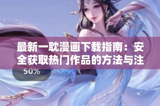 最新一耽漫画下载指南：安全获取热门作品的方法与注意事项