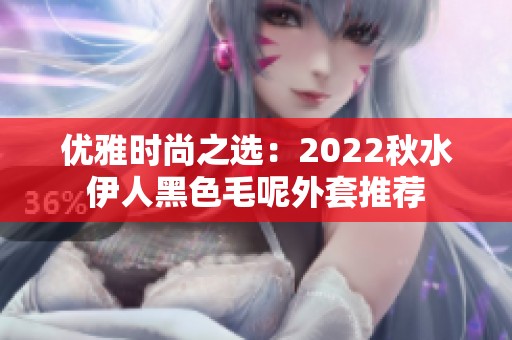 优雅时尚之选：2022秋水伊人黑色毛呢外套推荐