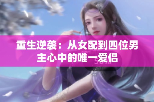 重生逆袭：从女配到四位男主心中的唯一爱侣