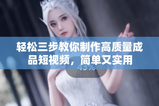 轻松三步教你制作高质量成品短视频，简单又实用