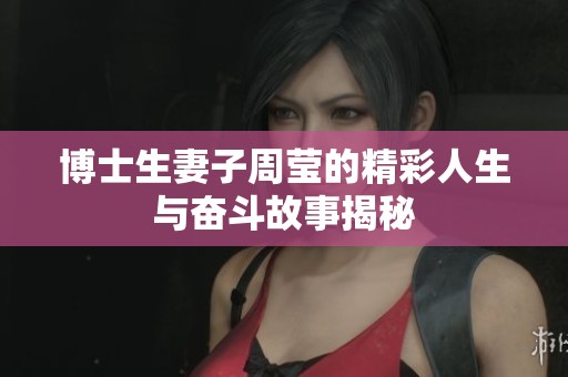 博士生妻子周莹的精彩人生与奋斗故事揭秘