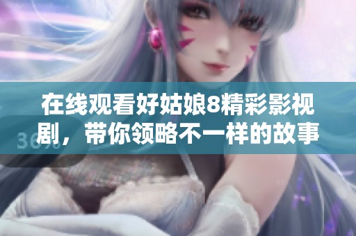 在线观看好姑娘8精彩影视剧，带你领略不一样的故事魅力
