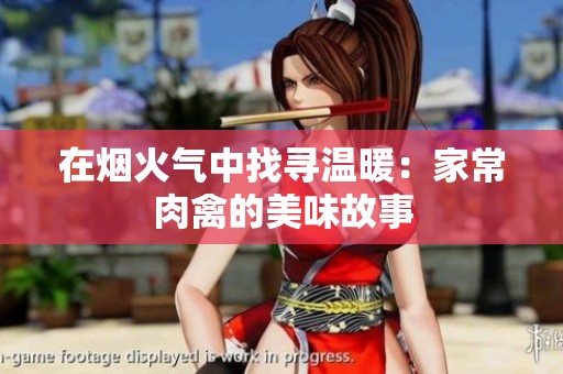 在烟火气中找寻温暖：家常肉禽的美味故事