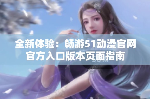 全新体验：畅游51动漫官网官方入口版本页面指南