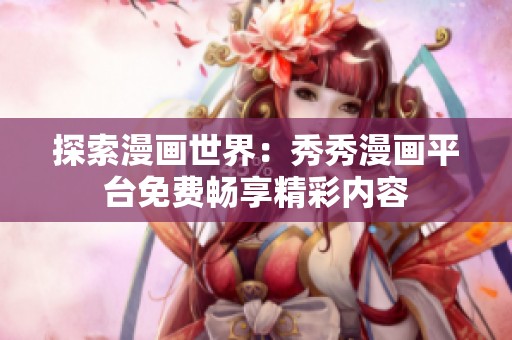 探索漫画世界：秀秀漫画平台免费畅享精彩内容