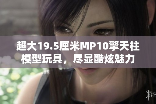 超大19.5厘米MP10擎天柱模型玩具，尽显酷炫魅力