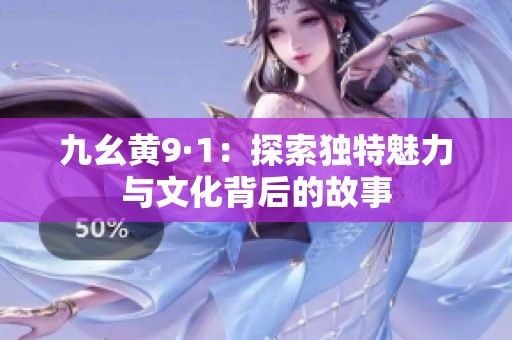 九幺黄9·1：探索独特魅力与文化背后的故事