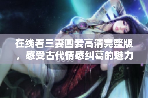 在线看三妻四妾高清完整版，感受古代情感纠葛的魅力