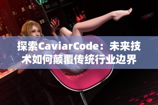 探索CaviarCode：未来技术如何颠覆传统行业边界