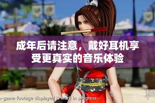 成年后请注意，戴好耳机享受更真实的音乐体验