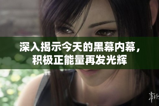 深入揭示今天的黑幕内幕，积极正能量再发光辉
